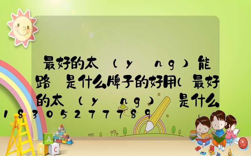 最好的太陽(yáng)能路燈是什么牌子的好用(最好的太陽(yáng)鏡是什么牌子)