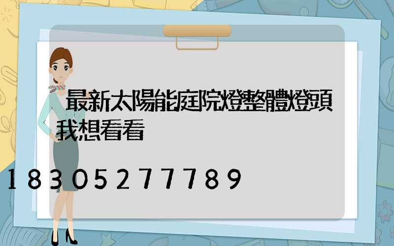 最新太陽能庭院燈整體燈頭我想看看