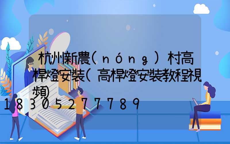 杭州新農(nóng)村高桿燈安裝(高桿燈安裝教程視頻)