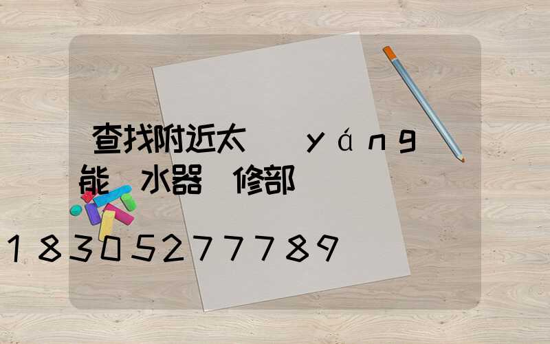 查找附近太陽(yáng)能熱水器維修部電話