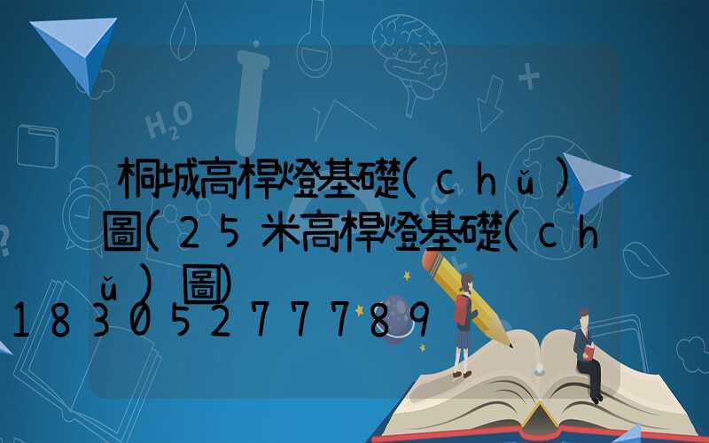 桐城高桿燈基礎(chǔ)圖(25米高桿燈基礎(chǔ)圖)