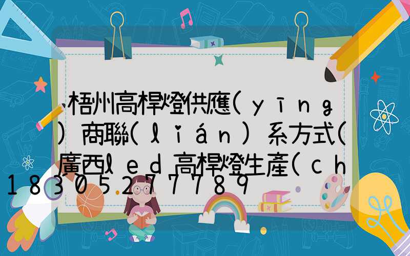 梧州高桿燈供應(yīng)商聯(lián)系方式(廣西led高桿燈生產(chǎn)廠家)