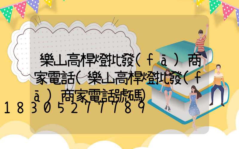 樂山高桿燈批發(fā)商家電話(樂山高桿燈批發(fā)商家電話號碼)