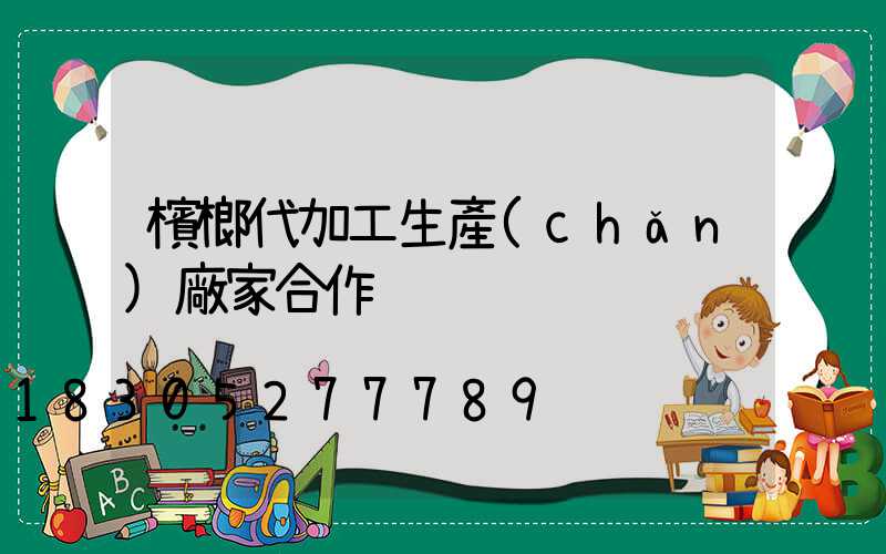 檳榔代加工生產(chǎn)廠家合作