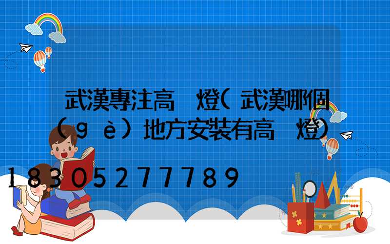 武漢專注高桿燈(武漢哪個(gè)地方安裝有高桿燈)