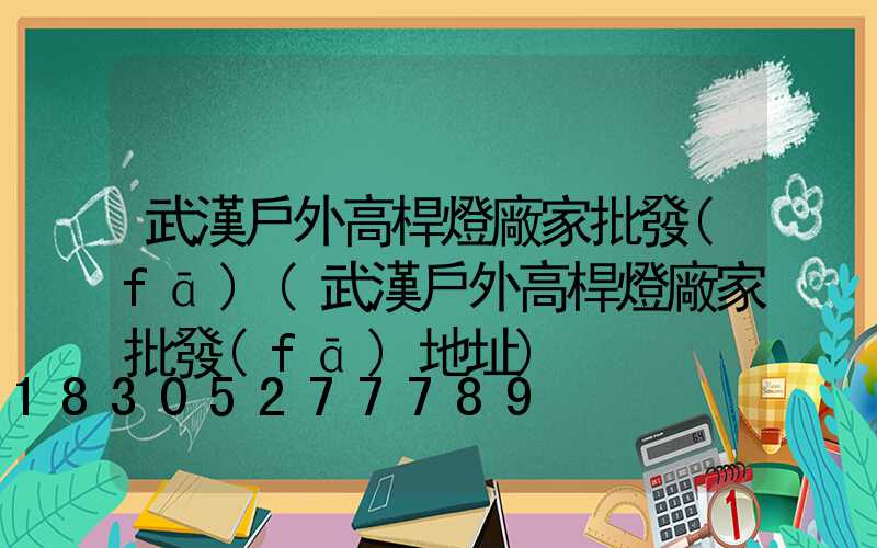 武漢戶外高桿燈廠家批發(fā)(武漢戶外高桿燈廠家批發(fā)地址)