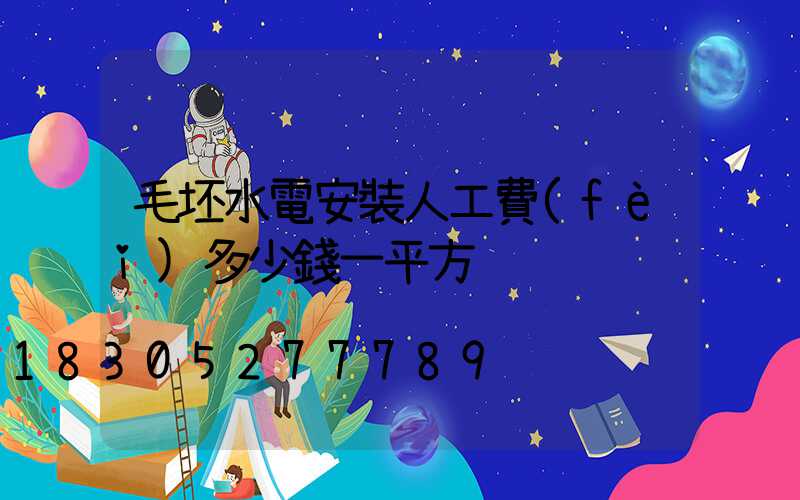 毛坯水電安裝人工費(fèi)多少錢一平方