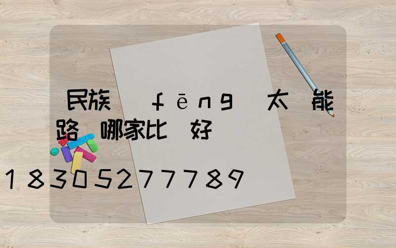 民族風(fēng)太陽能路燈哪家比較好