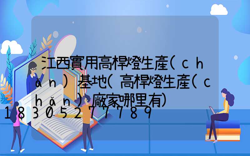 江西實用高桿燈生產(chǎn)基地(高桿燈生產(chǎn)廠家哪里有)