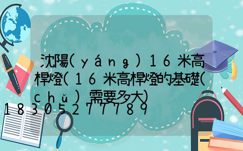 沈陽(yáng)16米高桿燈(16米高桿燈的基礎(chǔ)需要多大)