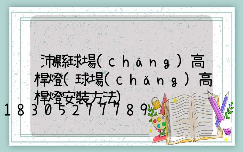 沛縣球場(chǎng)高桿燈(球場(chǎng)高桿燈安裝方法)