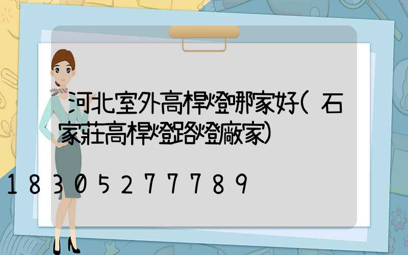 河北室外高桿燈哪家好(石家莊高桿燈路燈廠家)