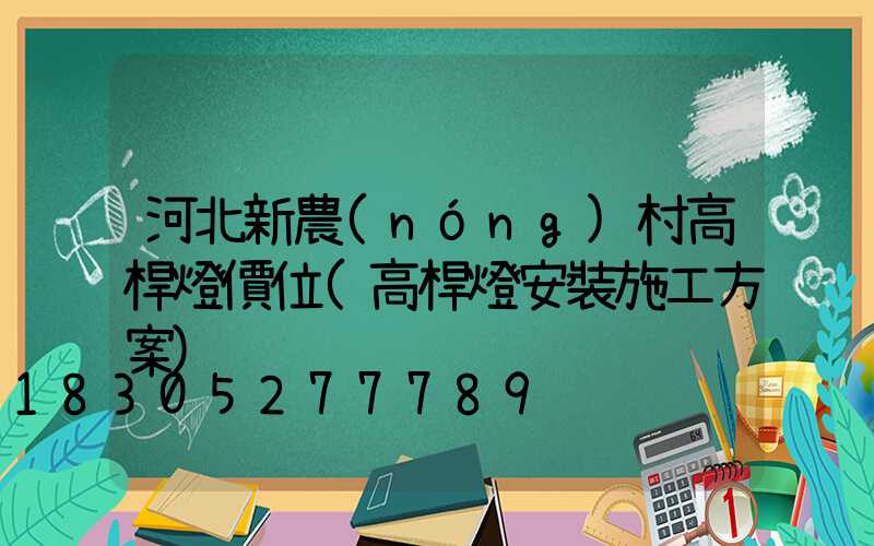 河北新農(nóng)村高桿燈價位(高桿燈安裝施工方案)