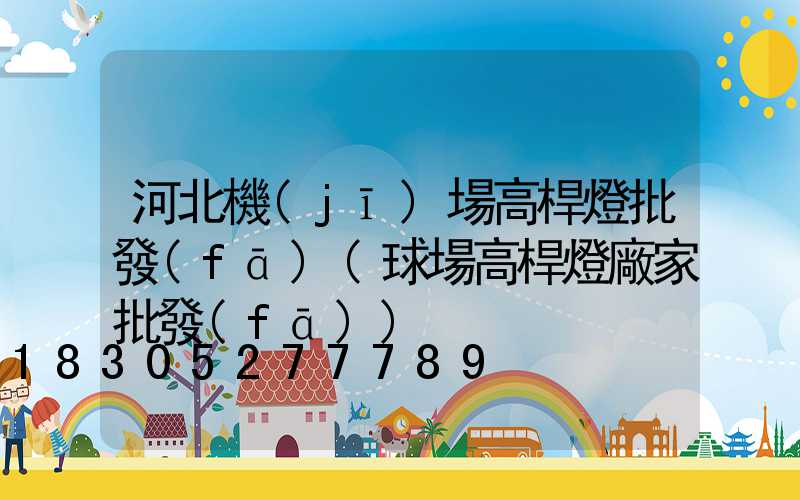 河北機(jī)場高桿燈批發(fā)(球場高桿燈廠家批發(fā))