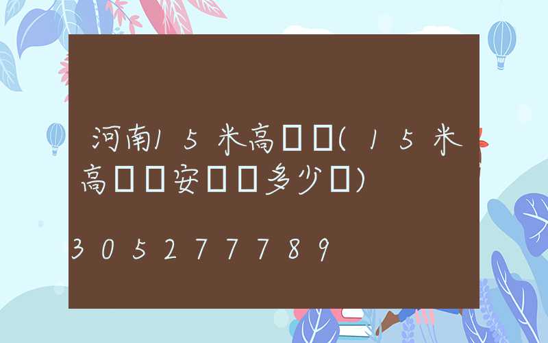 河南15米高桿燈(15米高桿燈安裝費多少錢)