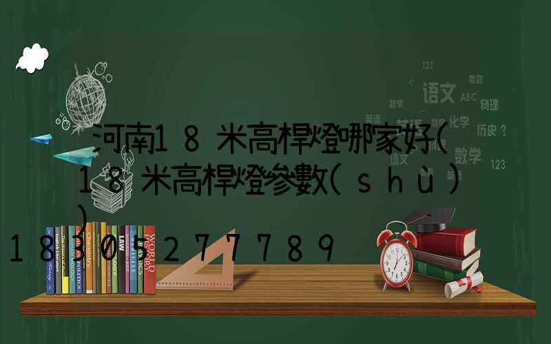 河南18米高桿燈哪家好(18米高桿燈參數(shù))