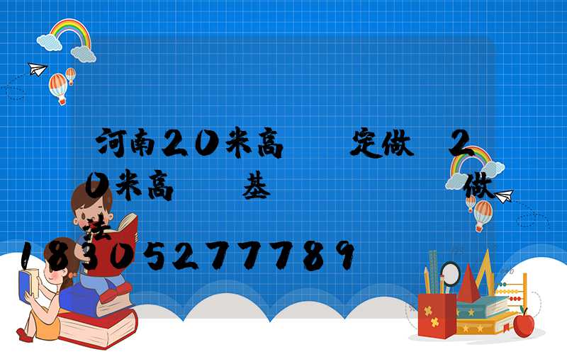 河南20米高桿燈定做(20米高桿燈基礎(chǔ)做法)