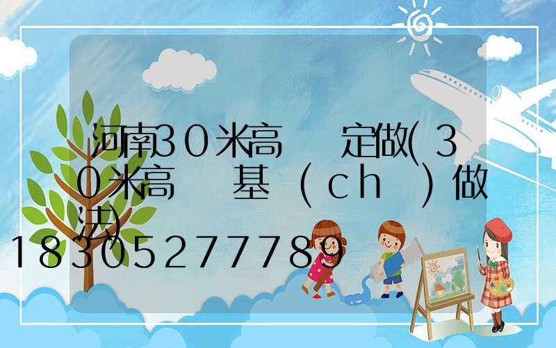 河南30米高桿燈定做(30米高桿燈基礎(chǔ)做法)