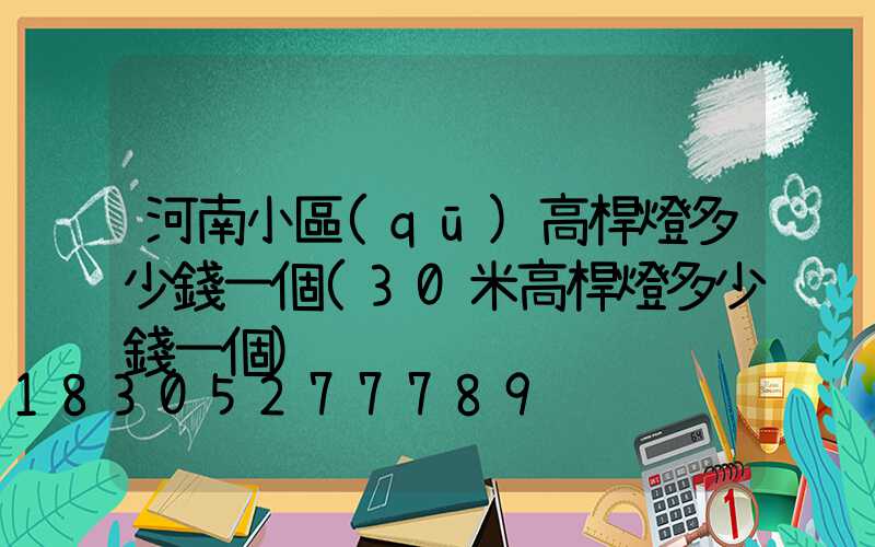 河南小區(qū)高桿燈多少錢一個(30米高桿燈多少錢一個)