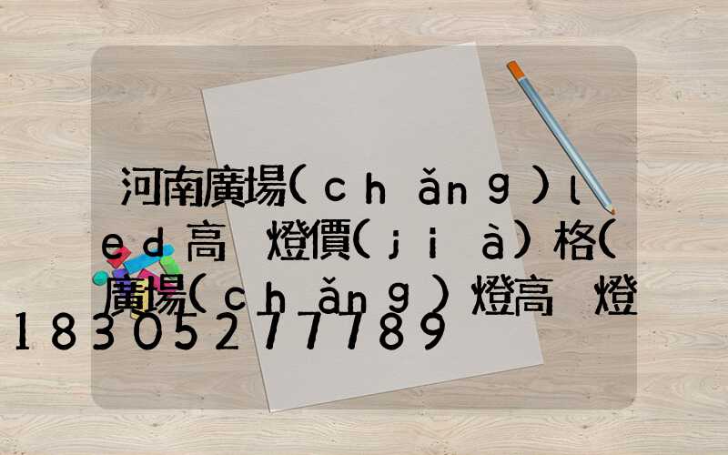 河南廣場(chǎng)led高桿燈價(jià)格(廣場(chǎng)燈高桿燈廠家)