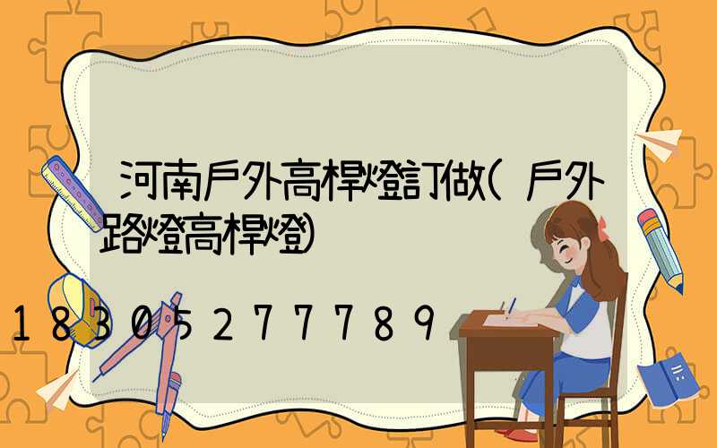 河南戶外高桿燈訂做(戶外路燈高桿燈)