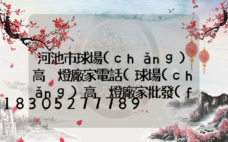 河池市球場(chǎng)高桿燈廠家電話(球場(chǎng)高桿燈廠家批發(fā))