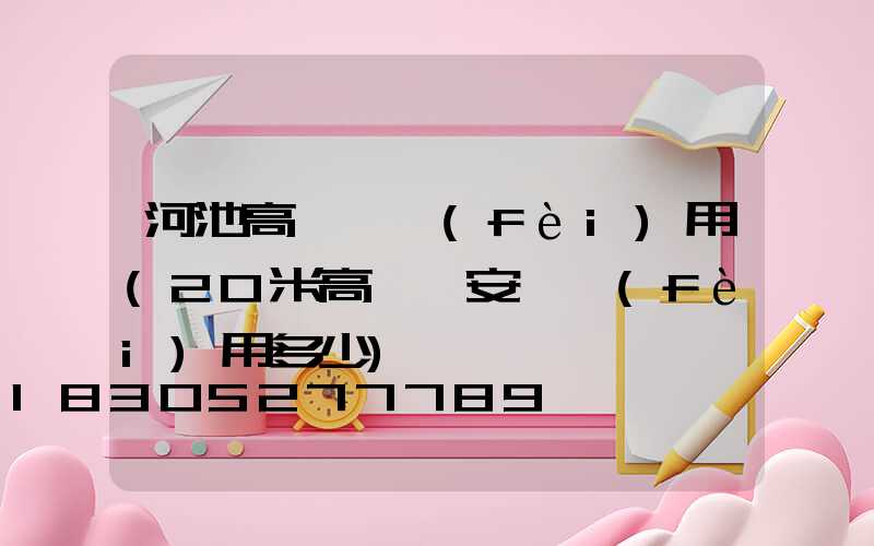 河池高桿燈費(fèi)用(20米高桿燈安裝費(fèi)用多少)