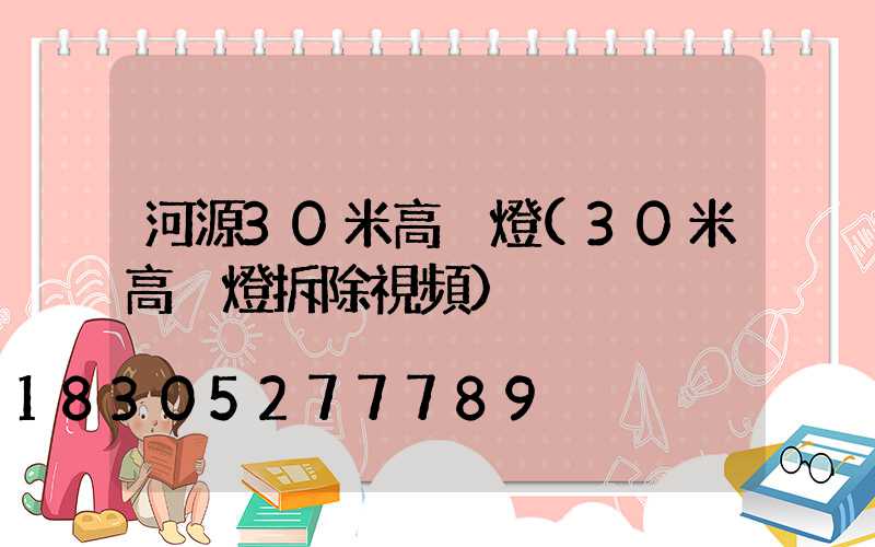 河源30米高桿燈(30米高桿燈拆除視頻)