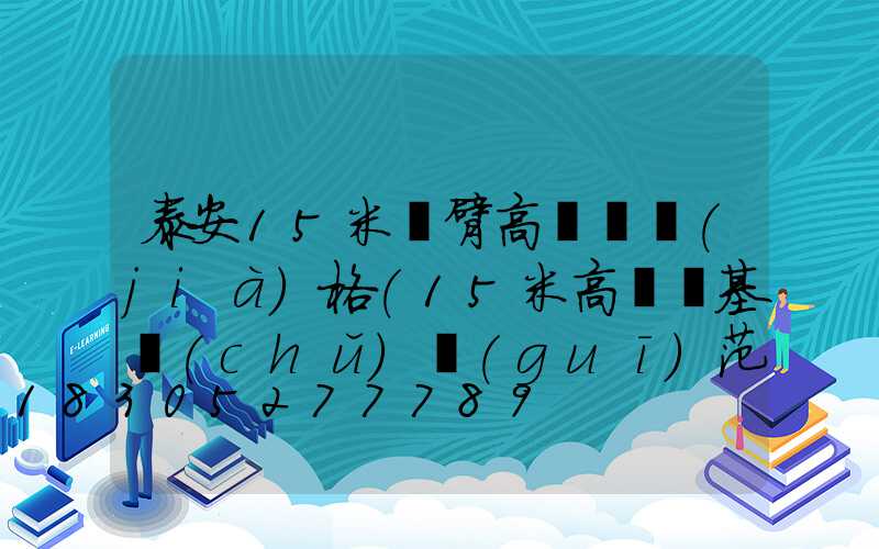 泰安15米雙臂高桿燈價(jià)格(15米高桿燈基礎(chǔ)規(guī)范)