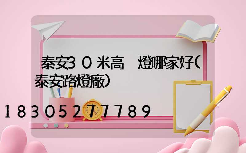 泰安30米高桿燈哪家好(泰安路燈廠)