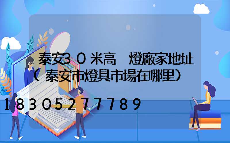 泰安30米高桿燈廠家地址(泰安市燈具市場在哪里)