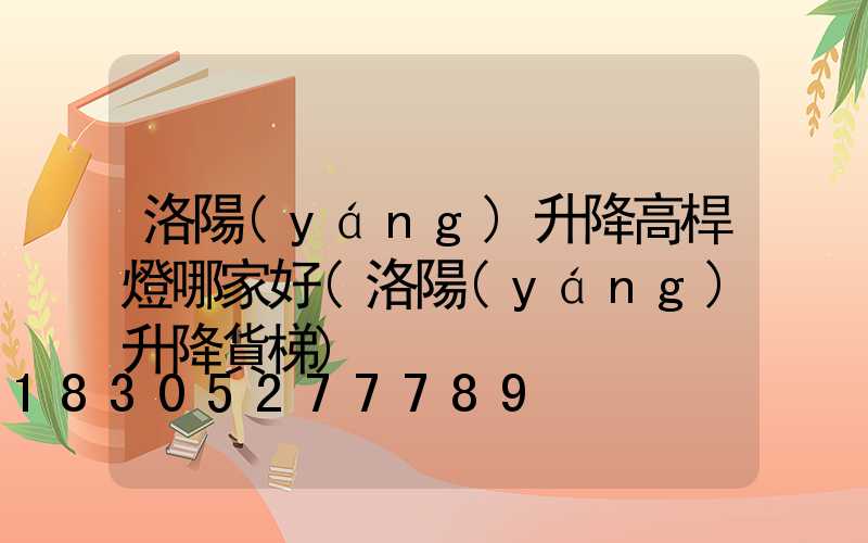 洛陽(yáng)升降高桿燈哪家好(洛陽(yáng)升降貨梯)