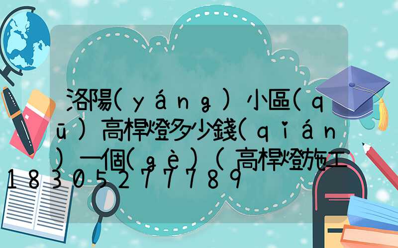 洛陽(yáng)小區(qū)高桿燈多少錢(qián)一個(gè)(高桿燈施工安裝費(fèi)用)