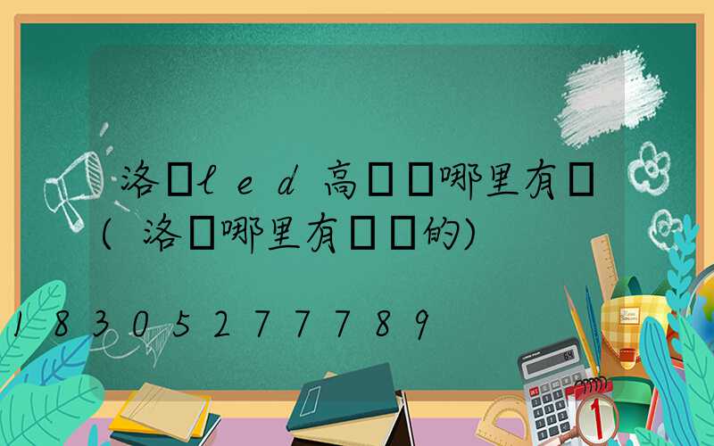 洛陽led高桿燈哪里有賣(洛陽哪里有賣燈的)