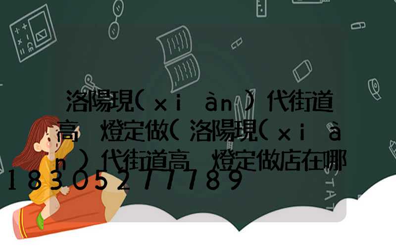 洛陽現(xiàn)代街道高桿燈定做(洛陽現(xiàn)代街道高桿燈定做店在哪)