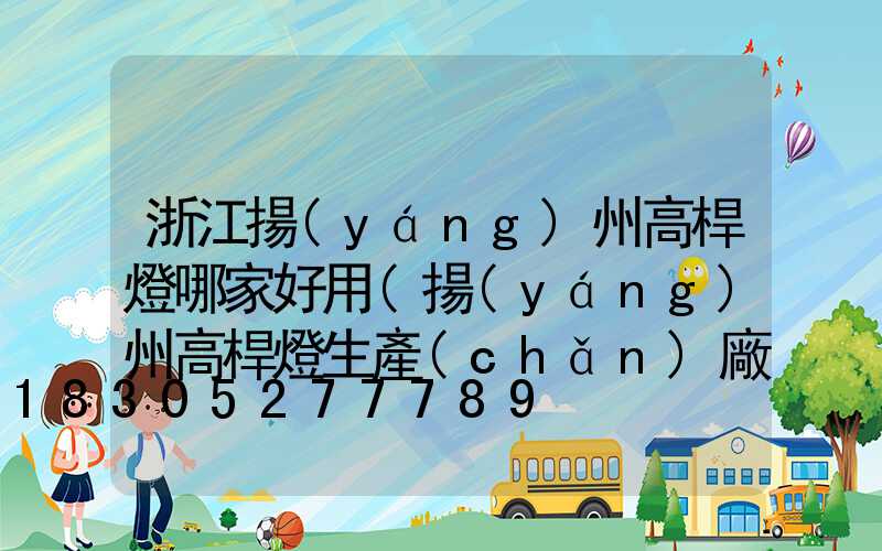 浙江揚(yáng)州高桿燈哪家好用(揚(yáng)州高桿燈生產(chǎn)廠家)