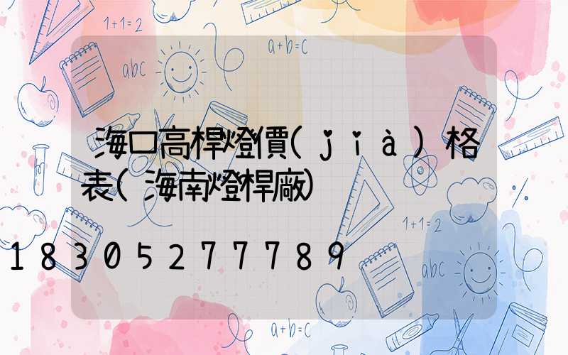 ?？诟邨U燈價(jià)格表(海南燈桿廠)