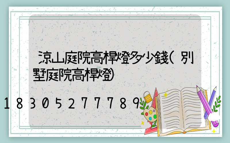 涼山庭院高桿燈多少錢(別墅庭院高桿燈)