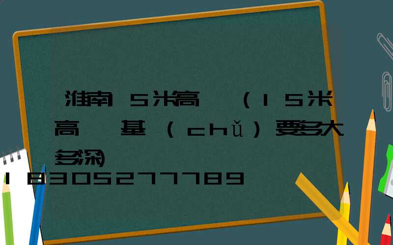 淮南15米高桿燈(15米高桿燈基礎(chǔ)要多大多深)