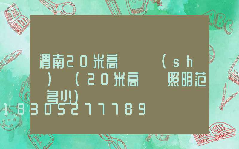 渭南20米高桿燈設(shè)計(20米高桿燈照明范圍多少)