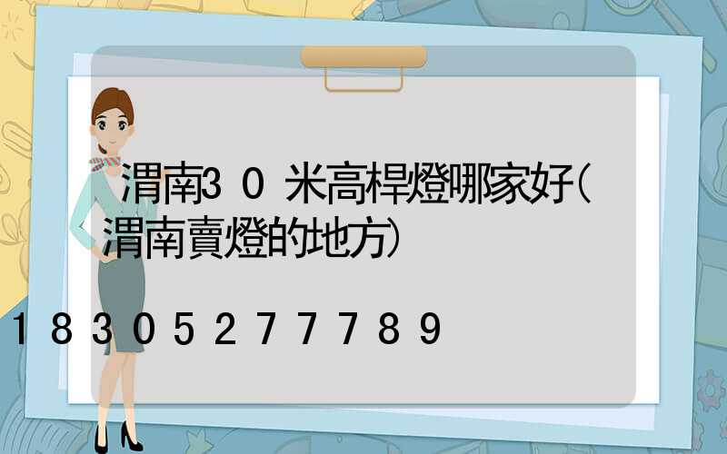 渭南30米高桿燈哪家好(渭南賣燈的地方)