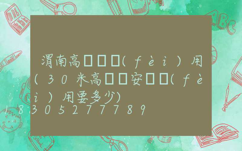 渭南高桿燈費(fèi)用(30米高桿燈安裝費(fèi)用要多少)