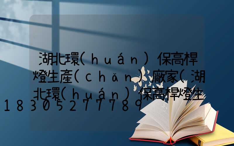 湖北環(huán)保高桿燈生產(chǎn)廠家(湖北環(huán)保高桿燈生產(chǎn)廠家電話)