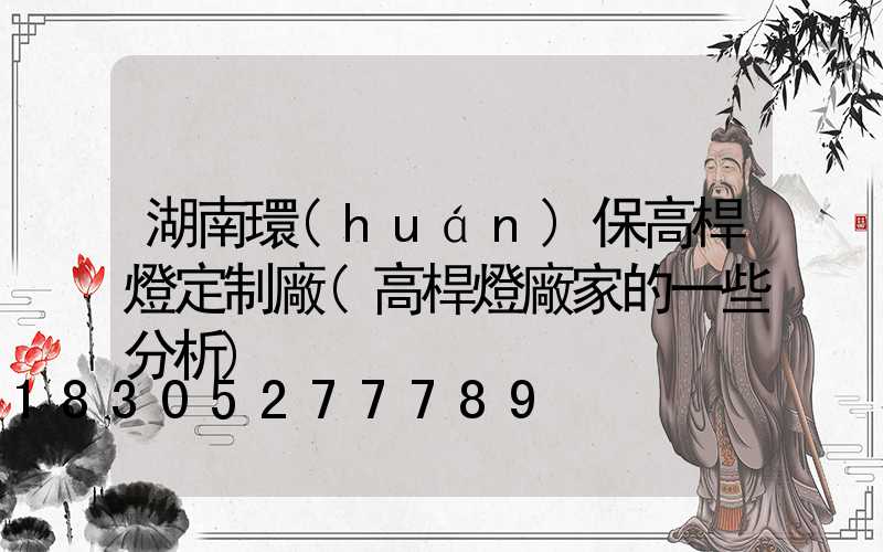 湖南環(huán)保高桿燈定制廠(高桿燈廠家的一些分析)