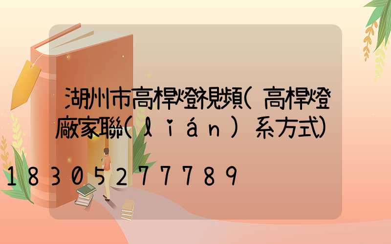 湖州市高桿燈視頻(高桿燈廠家聯(lián)系方式)