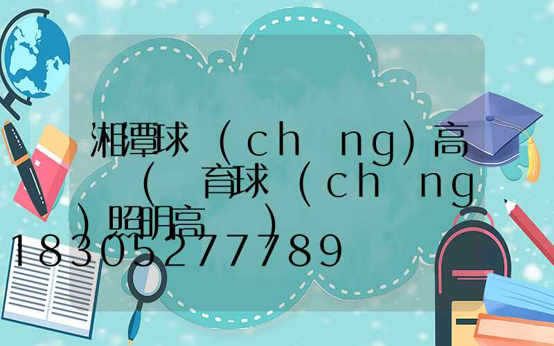 湘潭球場(chǎng)高桿燈(體育球場(chǎng)照明高桿燈)