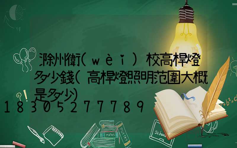 滁州衛(wèi)校高桿燈多少錢(高桿燈照明范圍大概是多少)