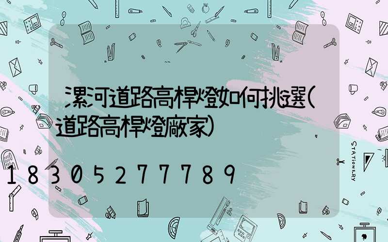 漯河道路高桿燈如何挑選(道路高桿燈廠家)