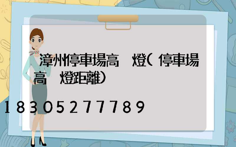 漳州停車場高桿燈(停車場高桿燈距離)