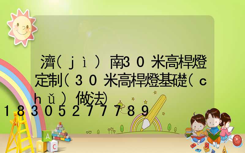 濟(jì)南30米高桿燈定制(30米高桿燈基礎(chǔ)做法)